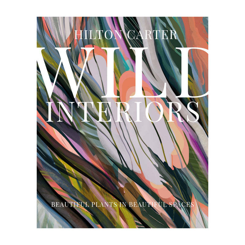 'Wild Interiors: Beautiful Plants in Beautiful Spaces' Book | Hilton Carter
