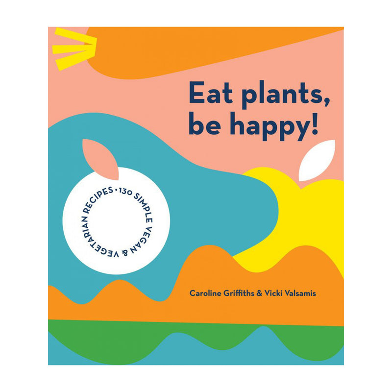 Eat Plants, Be Happy! | Caroline Griffiths, Vicki Valsamis